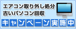 エアコン取り外し処分・古いパソコン処分キャンペーン実施中